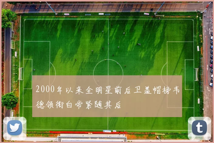 2000年以来全明星前后卫盖帽榜韦德领衔白帝紧随其后