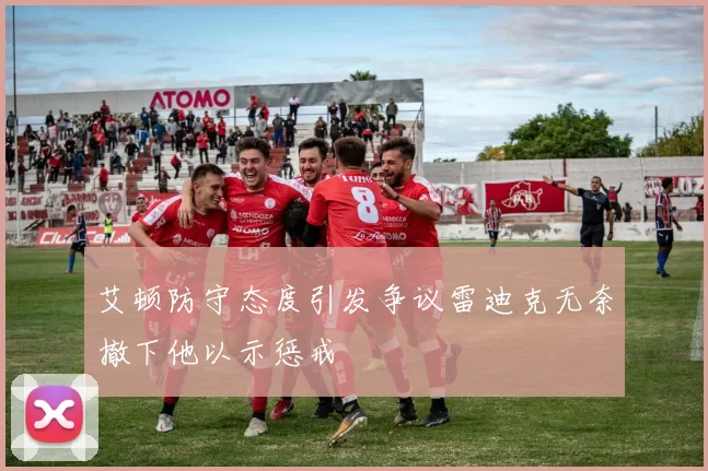 艾顿防守态度引发争议雷迪克无奈撤下他以示惩戒