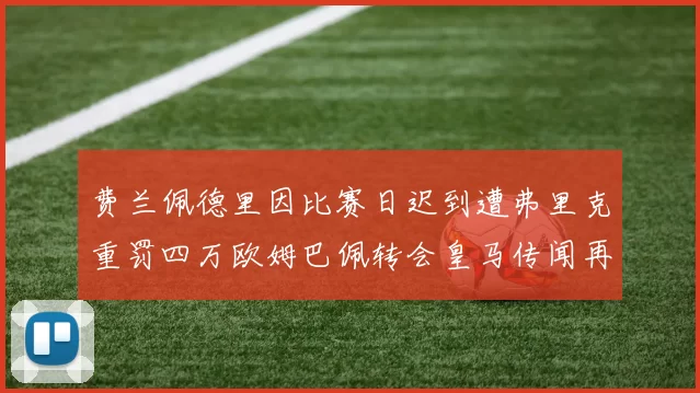 费兰佩德里因比赛日迟到遭弗里克重罚四万欧姆巴佩转会皇马传闻再起