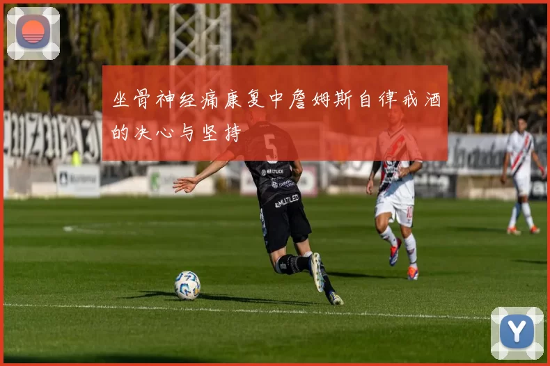 坐骨神经痛康复中詹姆斯自律戒酒的决心与坚持