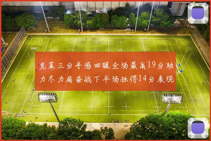 克莱三分手感回暖全场最高19分助力尽力局奋战下半场独得14分表现抢眼