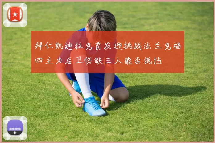 拜仁凯迪拉克首发迎挑战法兰克福四主力后卫伤缺三人能否抵挡